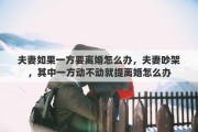 夫妻如果一方要离婚怎么办，夫妻吵架，其中一方动不动就提离婚怎么办