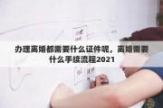 办理离婚都需要什么证件呢，离婚需要什么手续流程2021