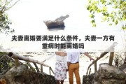 夫妻离婚要满足什么条件，夫妻一方有重病时能离婚吗