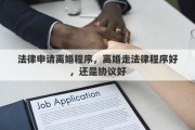 法律申请离婚程序，离婚走法律程序好，还是协议好