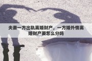 夫妻一方出轨离婚财产，一方婚外情离婚财产要怎么分吗