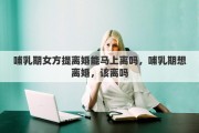 哺乳期女方提离婚能马上离吗，哺乳期想离婚，该离吗