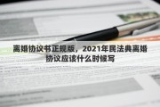 离婚协议书正规版，2021年民法典离婚协议应该什么时候写