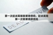 第一次起诉离婚需要律师吗，起诉离婚第一次需要请律师吗