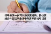 孩子未满一岁可以协议离婚吗，协议离婚条件是孩子未满十八岁不许找可以嘛