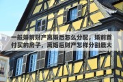 一般婚前财产离婚后怎么分配，婚前首付买的房子，离婚后财产怎样分割最大化