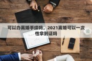 可以办离婚手续吗，2021离婚可以一次性拿到证吗