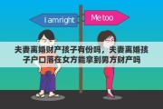 夫妻离婚财产孩子有份吗，夫妻离婚孩子户口落在女方能拿到男方财产吗