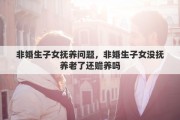 非婚生子女抚养问题，非婚生子女没抚养老了还赡养吗