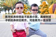 男方抚养权但是不抚养小孩，离婚时孩子的抚养权归男方，可是男方一直没管过孩子，一直由女方抚养，能变更抚养权吗