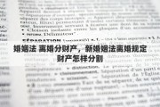 婚姻法 离婚分财产，新婚姻法离婚规定财产怎样分割
