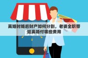 离婚时婚后财产如何分割，老婆全职带娃离婚付哪些费用