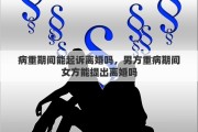 病重期间能起诉离婚吗，男方重病期间女方能提出离婚吗