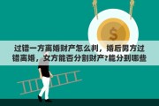 过错一方离婚财产怎么判，婚后男方过错离婚，女方能否分割财产?能分到哪些