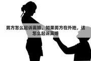 男方怎么起诉离婚，如果男方在外地，该怎么起诉离婚