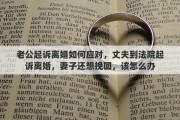老公起诉离婚如何应对，丈夫到法院起诉离婚，妻子还想挽回，该怎么办