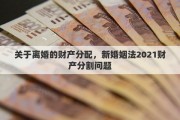关于离婚的财产分配，新婚姻法2021财产分割问题