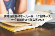 离婚协议书样本一儿一女，2个孩子一人一个离婚协议书怎么写2021