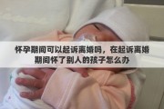 怀孕期间可以起诉离婚吗，在起诉离婚期间怀了别人的孩子怎么办