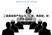 二婚离婚家产怎么分，二婚，再离婚，财产怎么划分