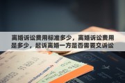 离婚诉讼费用标准多少，离婚诉讼费用是多少，起诉离婚一方是否需要交诉讼费