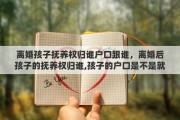 离婚孩子抚养权归谁户口跟谁，离婚后孩子的抚养权归谁,孩子的户口是不是就跟谁走?有什么影响