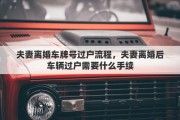 夫妻离婚车牌号过户流程，夫妻离婚后车辆过户需要什么手续