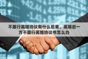 不履行离婚协议有什么后果，离婚后一方不履行离婚协议书怎么办