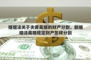 婚姻法关于夫妻离婚的财产分割，新婚姻法离婚规定财产怎样分割