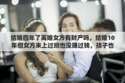 结婚四年了离婚女方有财产吗，结婚10年但女方未上过班也没赚过钱，孩子也没带过，离婚时女方却要平分财产，这样合理吗