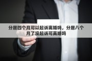 分居四个月可以起诉离婚吗，分居八个月了没起诉可离婚吗