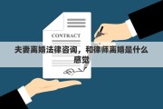 夫妻离婚法律咨询，和律师离婚是什么感觉
