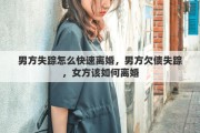 男方失踪怎么快速离婚，男方欠债失踪，女方该如何离婚