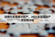 结婚几年离婚分财产，2021年离婚财产怎么样分配