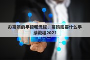 办离婚的手续和流程,离婚需要什么手续流程2021