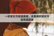 一吵架女方就提离婚，夫妻俩吵架女方经常提离婚