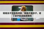 婚姻法子女抚养问题，离婚不要孩子，老了孩子应该赡养我吗
