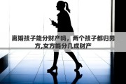 离婚孩子能分财产吗，两个孩子都归男方,女方能分几成财产