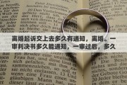 离婚起诉交上去多久有通知，离婚。一审判决书多久能通知，一审过后，多久才能第二次起诉