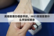 离婚需要办哪些手续，2021离婚需要什么手续和要求