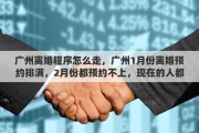 广州离婚程序怎么走，广州1月份离婚预约排满，2月份都预约不上，现在的人都怎么了