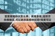 变更离婚协议怎么弄，离婚多年,经双方协商确定,可以更改离婚协议吗?如果可以改,怎样改
