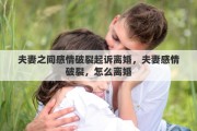 夫妻之间感情破裂起诉离婚，夫妻感情破裂，怎么离婚