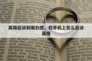 离婚起诉到哪办理，在手机上怎么起诉离婚