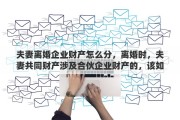 夫妻离婚企业财产怎么分，离婚时，夫妻共同财产涉及合伙企业财产的，该如何分割