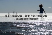 孩子不抚养父母，如果子女不赡养父母，要承担哪些法律责任