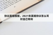 协议离婚模板，2021年离婚协议怎么写对自己有利