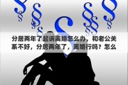 分居两年了起诉离婚怎么办，和老公关系不好，分居两年了，离婚行吗？怎么离婚？是协议离婚还是起诉离婚