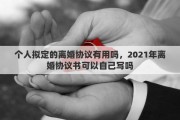 个人拟定的离婚协议有用吗，2021年离婚协议书可以自己写吗