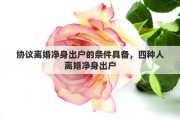 协议离婚净身出户的条件具备，四种人离婚净身出户